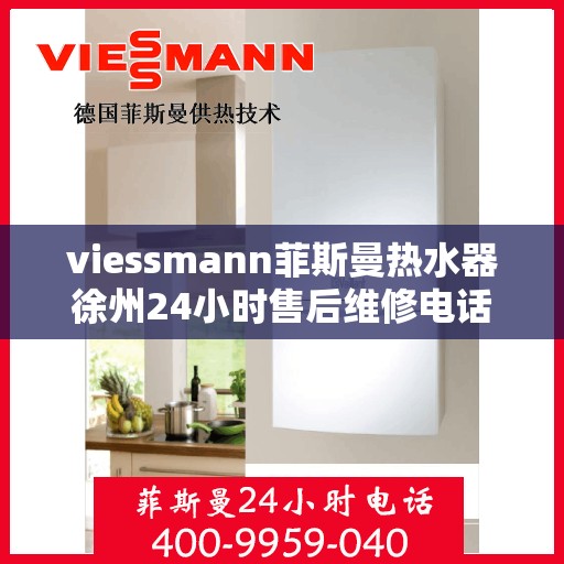 viessmann菲斯曼热水器徐州24小时售后维修电话，Viessmann菲斯曼热水器徐州，全天候售后维修服务热线公布