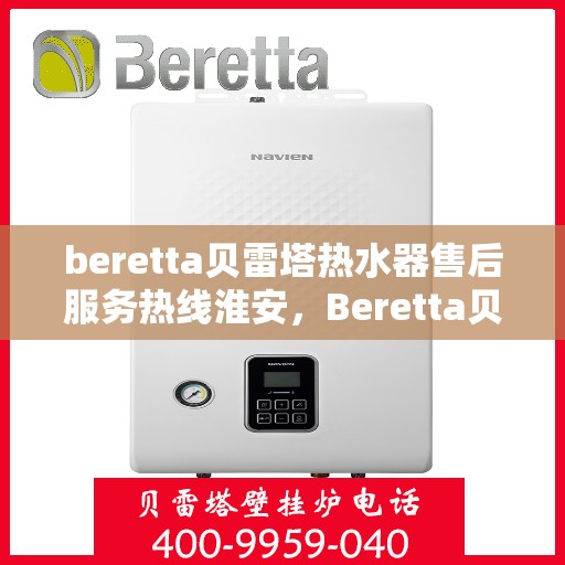 beretta贝雷塔热水器售后服务热线淮安，Beretta贝雷塔热水器淮安售后服务热线全攻略