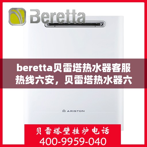beretta贝雷塔热水器客服热线六安，贝雷塔热水器六安客服热线，专业解答，贴心服务