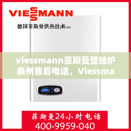 viessmann菲斯曼壁挂炉泰州售后电话，Viessmann菲斯曼壁挂炉泰州售后服务热线及电话全攻略