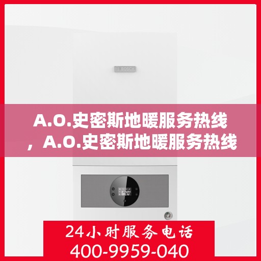 A.O.史密斯地暖服务热线，A.O.史密斯地暖服务热线，专业解决您的地暖问题