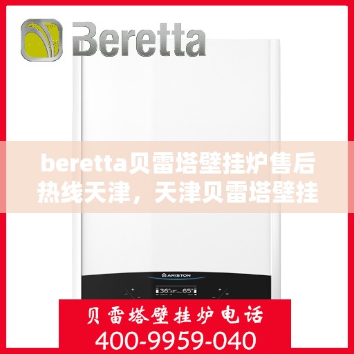 beretta贝雷塔壁挂炉售后热线天津，天津贝雷塔壁挂炉售后热线专业服务，解决您的温暖问题