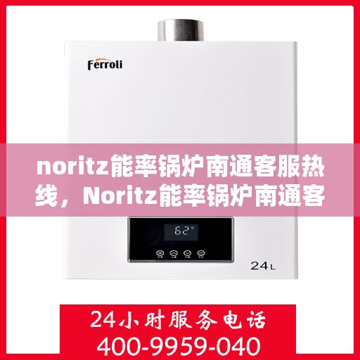 noritz能率锅炉南通客服热线，Noritz能率锅炉南通客服热线，专业解答，贴心服务