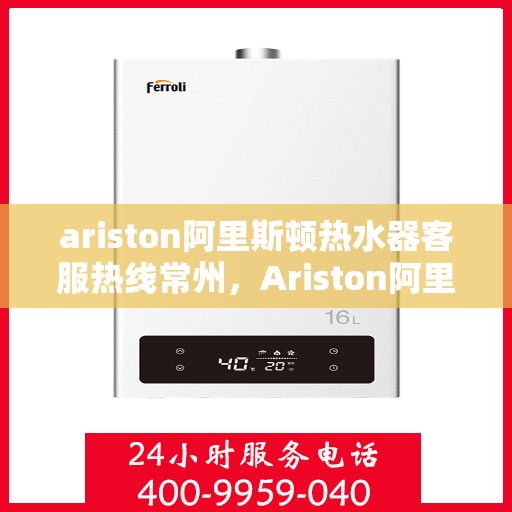 ariston阿里斯顿热水器客服热线常州，Ariston阿里斯顿热水器常州客服热线详解