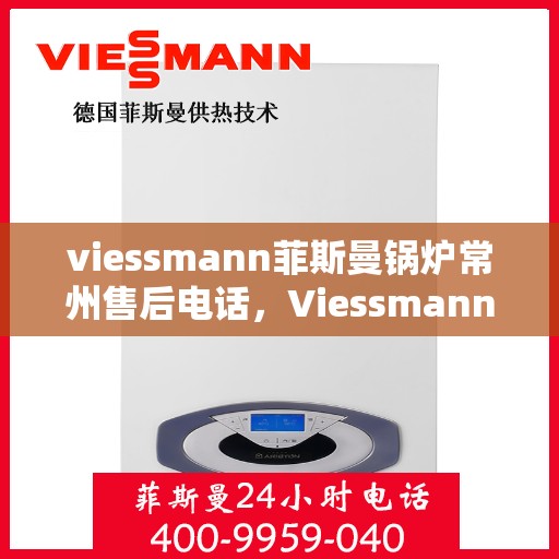 viessmann菲斯曼锅炉常州售后电话，Viessmann菲斯曼锅炉常州售后服务热线及联系方式