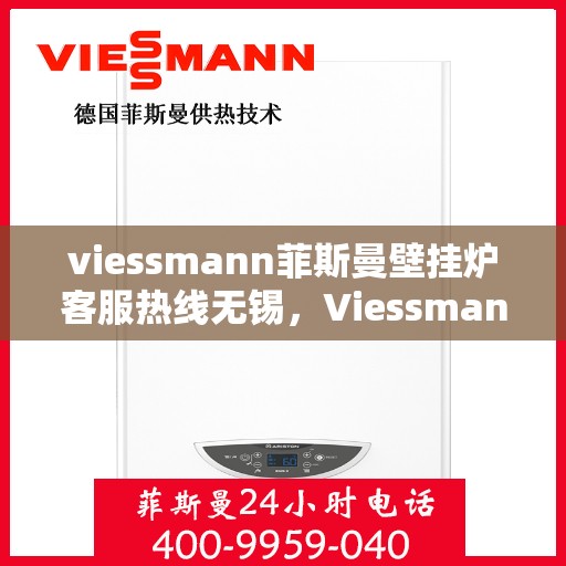 viessmann菲斯曼壁挂炉客服热线无锡，Viessmann菲斯曼壁挂炉无锡客服热线指南