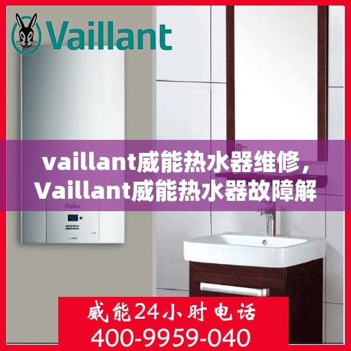 vaillant威能热水器维修，Vaillant威能热水器故障解析与快速维修指南