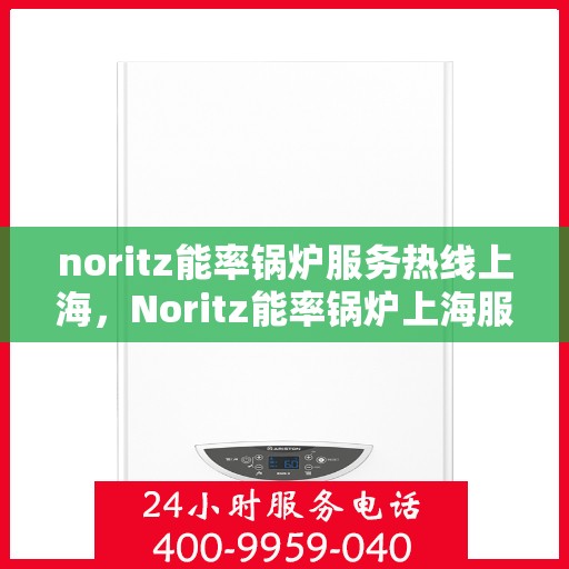 noritz能率锅炉服务热线上海，Noritz能率锅炉上海服务热线指南