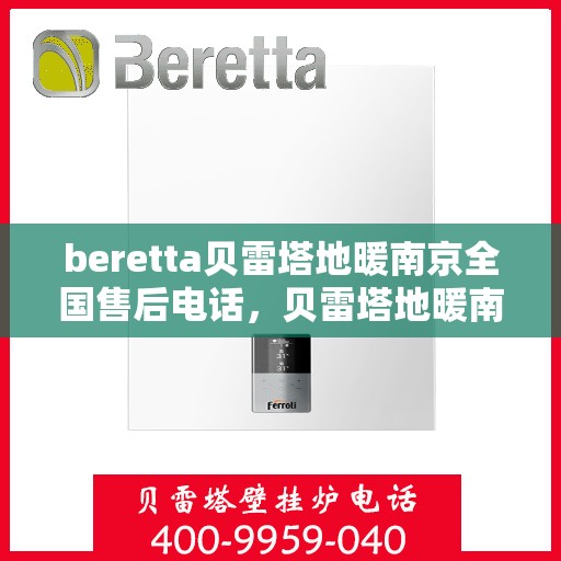 beretta贝雷塔地暖南京全国售后电话，贝雷塔地暖南京售后热线，一站式全国售后服务电话详解