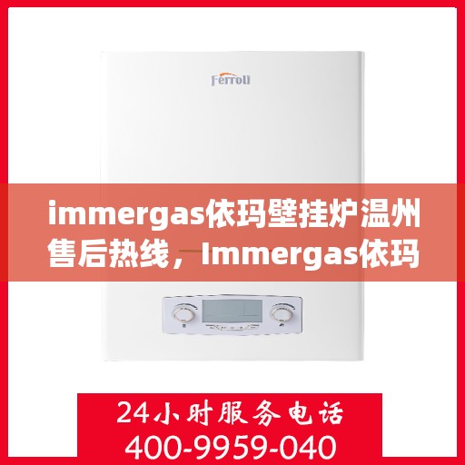 immergas依玛壁挂炉温州售后热线，Immergas依玛壁挂炉温州售后服务中心热线公布