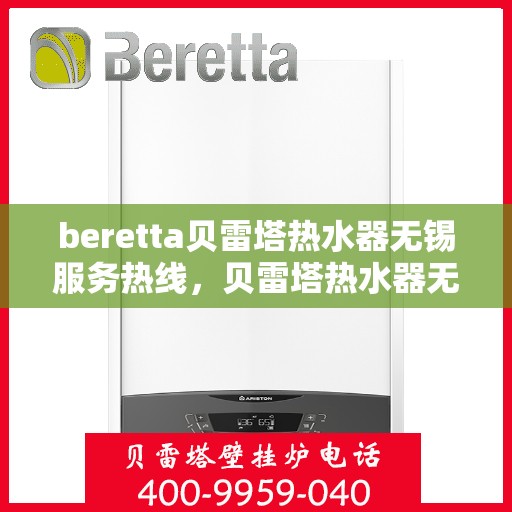 beretta贝雷塔热水器无锡服务热线，贝雷塔热水器无锡服务热线，专业维修与售后一站式解决方案
