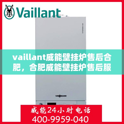 vaillant威能壁挂炉售后合肥，合肥威能壁挂炉售后服务中心，专业维修与保养