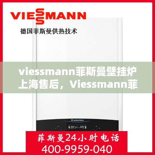 viessmann菲斯曼壁挂炉上海售后，Viessmann菲斯曼壁挂炉上海售后服务中心，专业维修，贴心服务