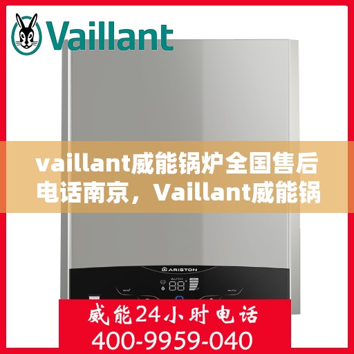 vaillant威能锅炉全国售后电话南京，Vaillant威能锅炉南京售后服务热线及全国售后电话大全