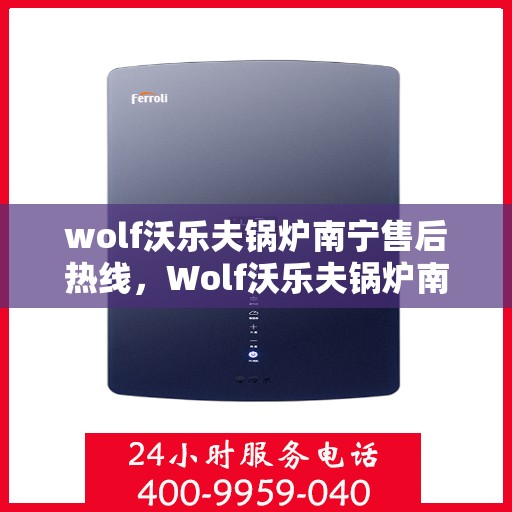 wolf沃乐夫锅炉南宁售后热线，Wolf沃乐夫锅炉南宁售后服务中心热线公布
