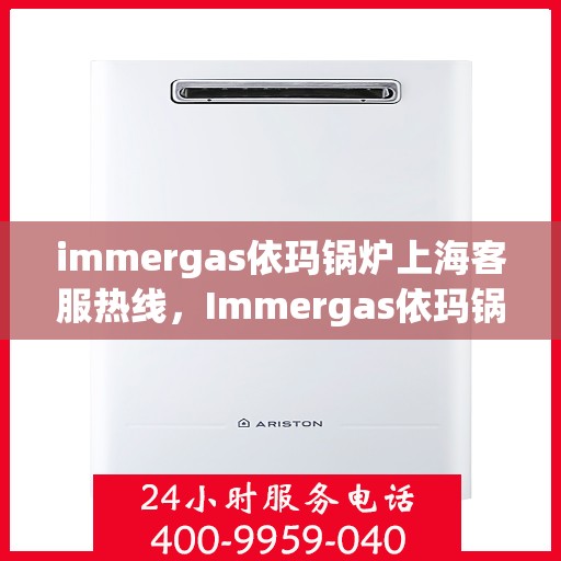 immergas依玛锅炉上海客服热线，Immergas依玛锅炉上海客服热线，专业解答，贴心服务
