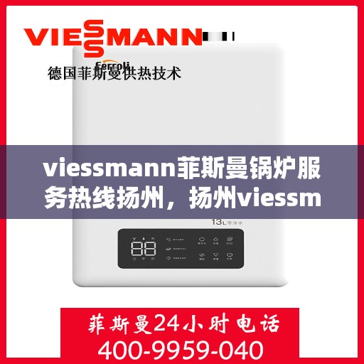 viessmann菲斯曼锅炉服务热线扬州，扬州viessmann菲斯曼锅炉服务热线专业解答，温暖您的生活