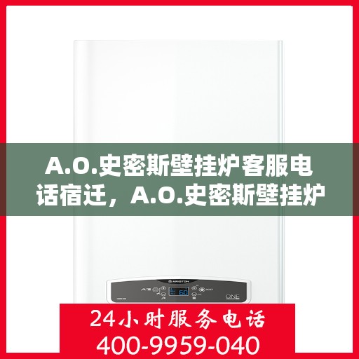 A.O.史密斯壁挂炉客服电话宿迁，A.O.史密斯壁挂炉宿迁地区客服热线及咨询服务指南