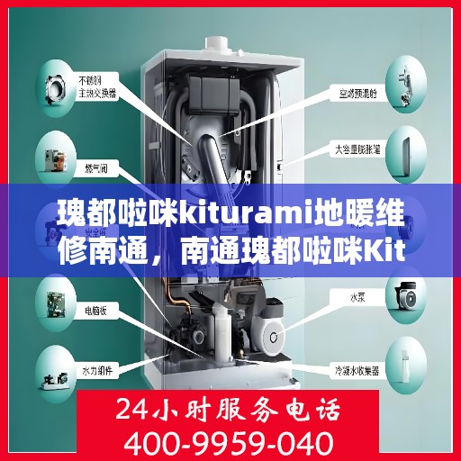 瑰都啦咪kiturami地暖维修南通，南通瑰都啦咪Kiturami地暖维修专家揭秘