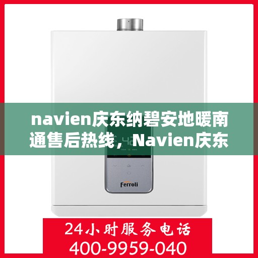 navien庆东纳碧安地暖南通售后热线，Navien庆东纳碧安地暖南通售后服务热线及支持指南