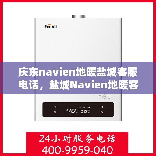 庆东navien地暖盐城客服电话，盐城Navien地暖客服热线，专业解答，贴心服务