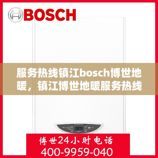 服务热线镇江bosch博世地暖，镇江博世地暖服务热线，专业温暖您的生活
