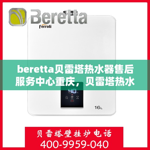 beretta贝雷塔热水器售后服务中心重庆，贝雷塔热水器重庆售后服务中心，专业维修，贴心服务
