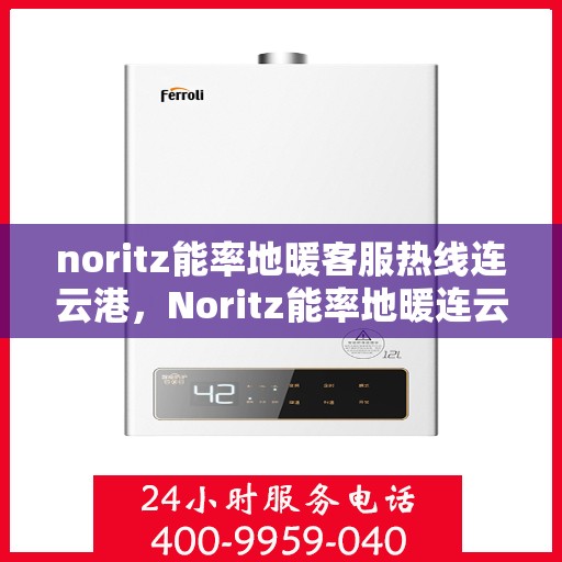 noritz能率地暖客服热线连云港，Noritz能率地暖连云港客服热线全解析