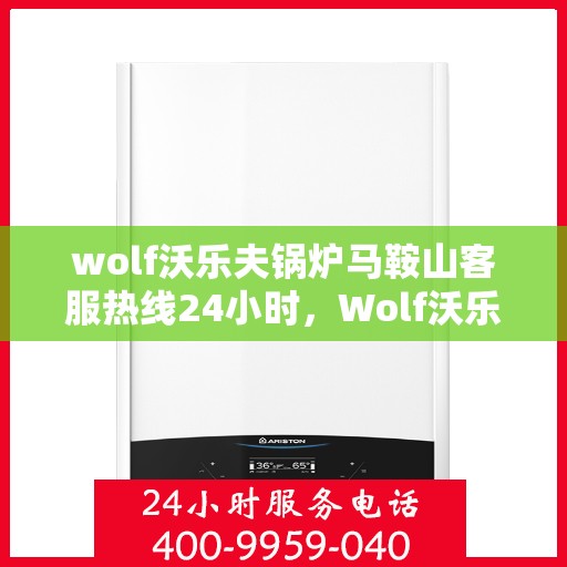 wolf沃乐夫锅炉马鞍山客服热线24小时，Wolf沃乐夫锅炉马鞍山全天候客服热线，贴心服务不间断