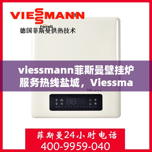 viessmann菲斯曼壁挂炉服务热线盐城，Viessmann菲斯曼壁挂炉盐城服务热线——专业温暖您的生活
