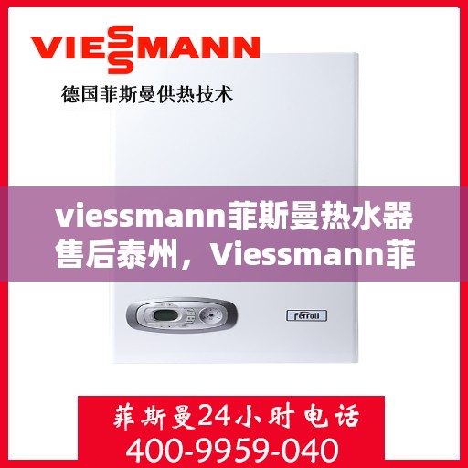 viessmann菲斯曼热水器售后泰州，Viessmann菲斯曼热水器泰州专业售后服务指南