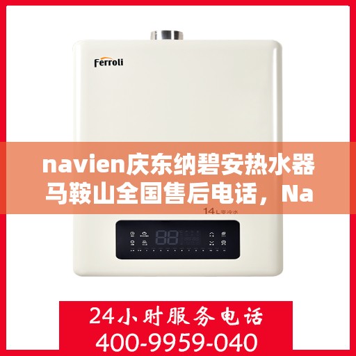 navien庆东纳碧安热水器马鞍山全国售后电话，Navien庆东纳碧安热水器马鞍山售后服务热线及电话支持