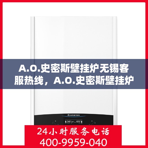 A.O.史密斯壁挂炉无锡客服热线，A.O.史密斯壁挂炉无锡客服热线，专业解答，温暖您的生活