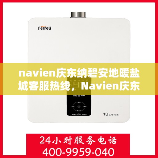 navien庆东纳碧安地暖盐城客服热线，Navien庆东纳碧安地暖盐城客服热线，专业支持与解决方案一站式服务