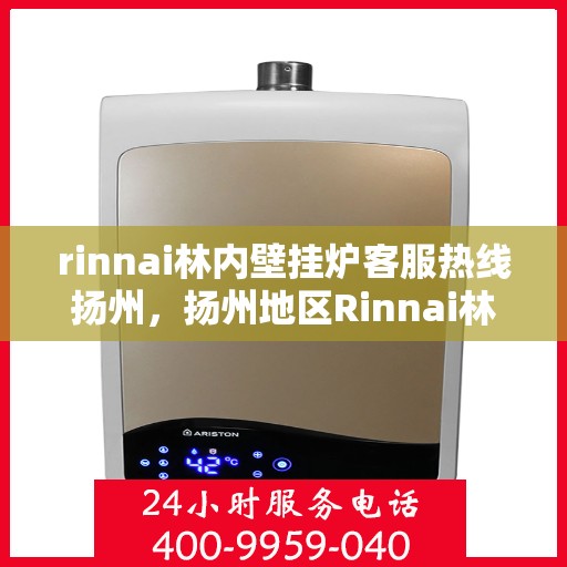 rinnai林内壁挂炉客服热线扬州，扬州地区Rinnai林内壁挂炉客服热线指南