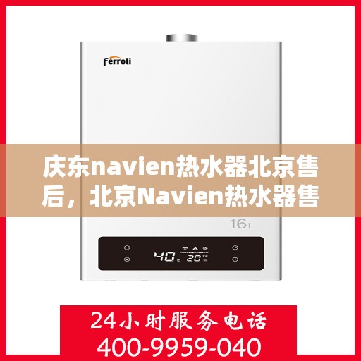 庆东navien热水器北京售后，北京Navien热水器售后服务中心，专业维修与保养一站式服务