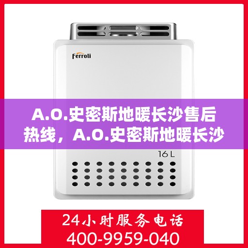 A.O.史密斯地暖长沙售后热线，A.O.史密斯地暖长沙售后服务中心，专业热线的贴心服务