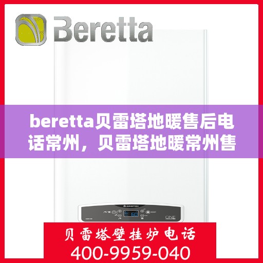 beretta贝雷塔地暖售后电话常州，贝雷塔地暖常州售后专线服务，专业维修团队为您解答