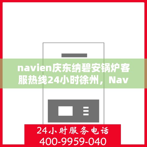 navien庆东纳碧安锅炉客服热线24小时徐州，Navien庆东纳碧安锅炉徐州24小时客服热线全面服务