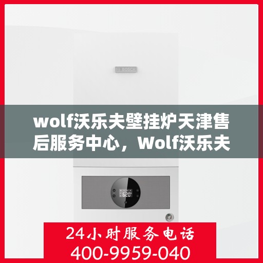 wolf沃乐夫壁挂炉天津售后服务中心，Wolf沃乐夫壁挂炉天津专业售后服务中心