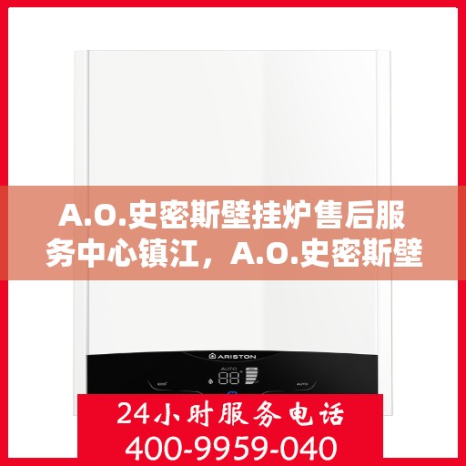 A.O.史密斯壁挂炉售后服务中心镇江，A.O.史密斯壁挂炉镇江售后服务中心，专业维修，贴心服务