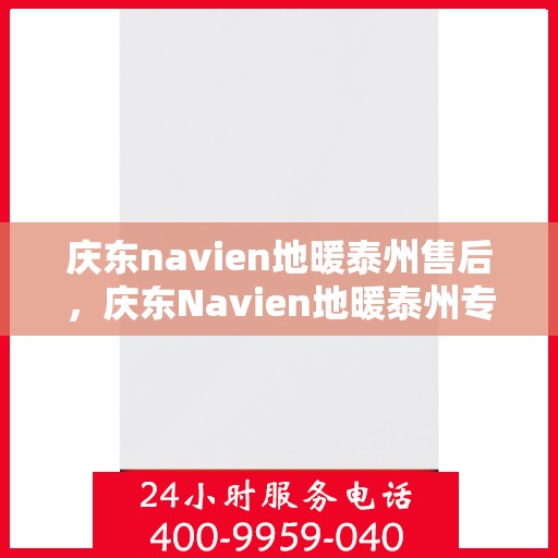 庆东navien地暖泰州售后，庆东Navien地暖泰州专业售后服务，品质保障，温暖您的生活