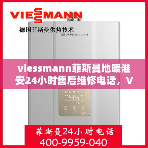 viessmann菲斯曼地暖淮安24小时售后维修电话，Viessmann菲斯曼地暖淮安全天候售后维修服务热线