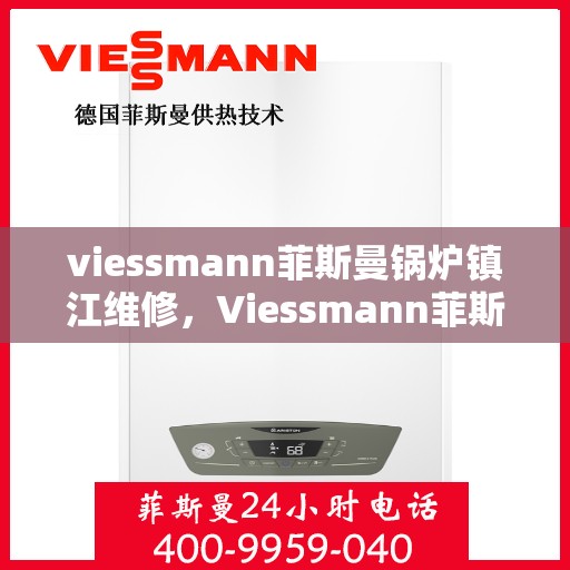 viessmann菲斯曼锅炉镇江维修，Viessmann菲斯曼锅炉镇江专业维修服务指南