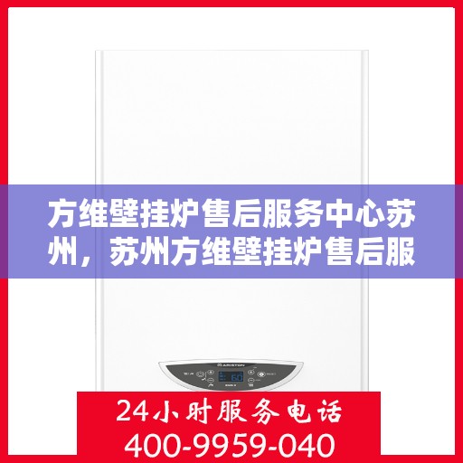方维壁挂炉售后服务中心苏州，苏州方维壁挂炉售后服务中心，专业维修与贴心服务