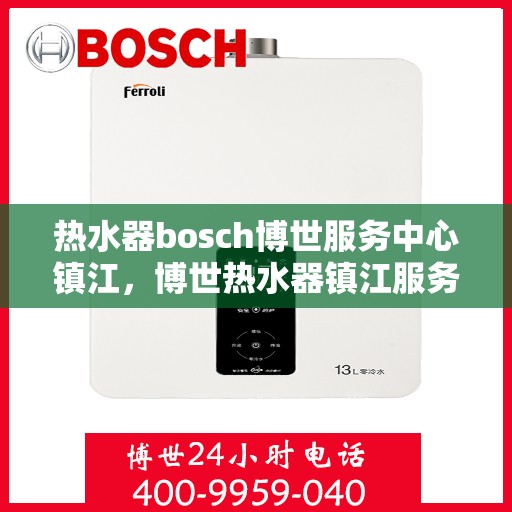 热水器bosch博世服务中心镇江，博世热水器镇江服务中心，专业维修与保养一站解决