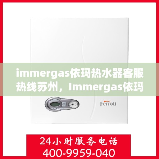 immergas依玛热水器客服热线苏州，Immergas依玛热水器苏州客服热线指南