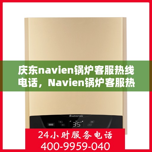 庆东navien锅炉客服热线电话，Navien锅炉客服热线电话公布，专业解答您的疑问！