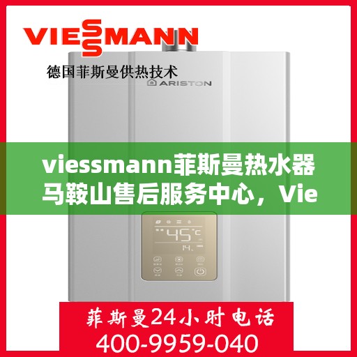 viessmann菲斯曼热水器马鞍山售后服务中心，Viessmann菲斯曼热水器马鞍山售后服务中心，专业维修与优质服务保障