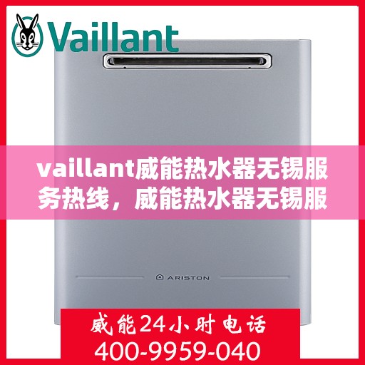 vaillant威能热水器无锡服务热线，威能热水器无锡服务热线，专业维修与售后支持